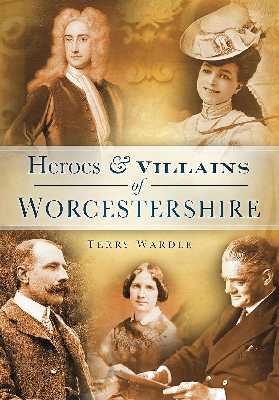 Heroes and Villains of Worcestershire by Terry Wardle