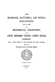 View Free PDF The Marriage, Baptismal and Burial Registers, 1571-1874, and monumental inscriptions of the Dutch Reformed Church, Austin Friars, London