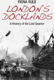 View Book Details* London's Docklands: A History of the Lost Quarter