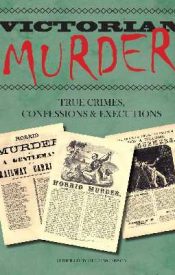 View Book Details* Victorian Murder: True Crimes Confessions and Executions